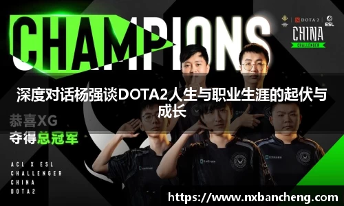 深度对话杨强谈DOTA2人生与职业生涯的起伏与成长
